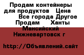 Продам контейнеры для продуктов › Цена ­ 5 000 - Все города Другое » Продам   . Ханты-Мансийский,Нижневартовск г.